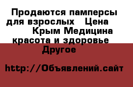Продаются памперсы для взрослых › Цена ­ 1 000 - Крым Медицина, красота и здоровье » Другое   